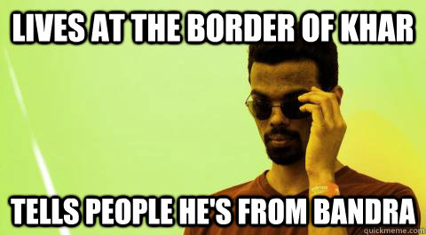 Lives at the border of Khar Tells people he's from bandra  