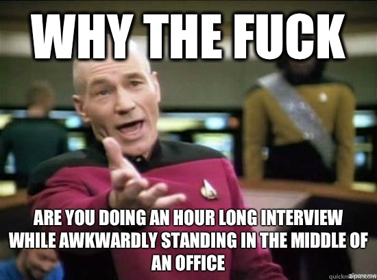 Why the fuck Are you doing an hour long interview while awkwardly standing in the middle of an office   Annoyed Picard HD