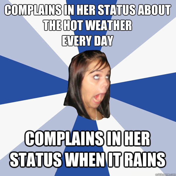 Complains in her status about the hot weather
Every day Complains in her status when it rains  Annoying Facebook Girl