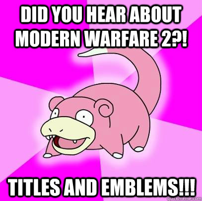 Did you hear about modern warfare 2?! titles and emblems!!!  Slowpoke