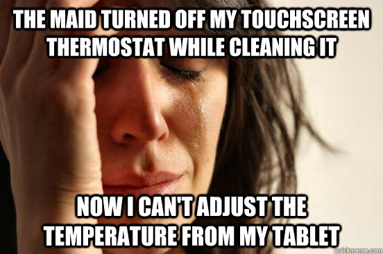 The maid turned off my touchscreen thermostat while cleaning it Now i can't adjust the temperature from my tablet  First World Problems