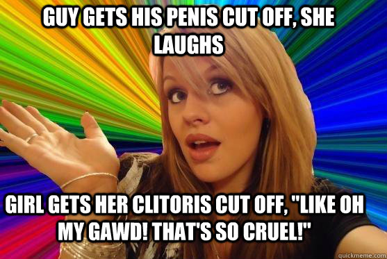 Guy gets his penis cut off, she laughs Girl gets her clitoris cut off, 