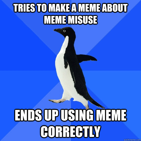 Tries to make a meme about meme misuse Ends up using meme correctly  Socially Awkward Penguin