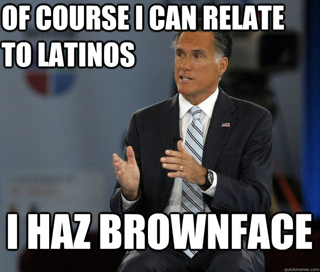 of course i can relate to latinos i haz brownface  Relatable Romney