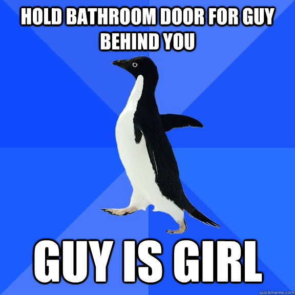 Hold bathroom door for guy behind you guy is girl  Socially Awkward Penguin