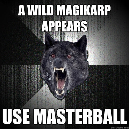 A wild Magikarp appears use masterball  Insanity Wolf