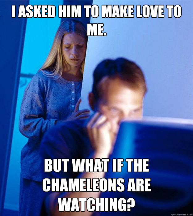 I asked him to make love to me. But what if the chameleons are watching?  RedditorsWife