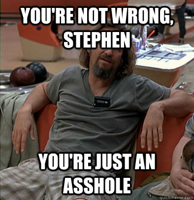 You're not wrong, Stephen You're just an asshole  most posts on ratheism