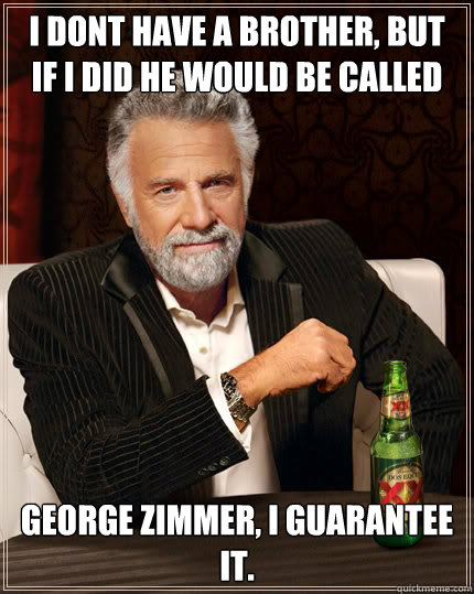I dont have a brother, but if I did he would be called  George Zimmer, I Guarantee it.  Stay thirsty my friends