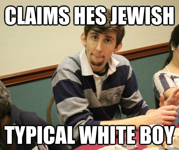 CLAIMS HES JEWISH TYPICAL WHITE BOY  