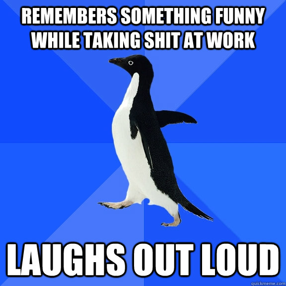Remembers something funny while taking shit at work Laughs out loud  Socially Awkward Penguin