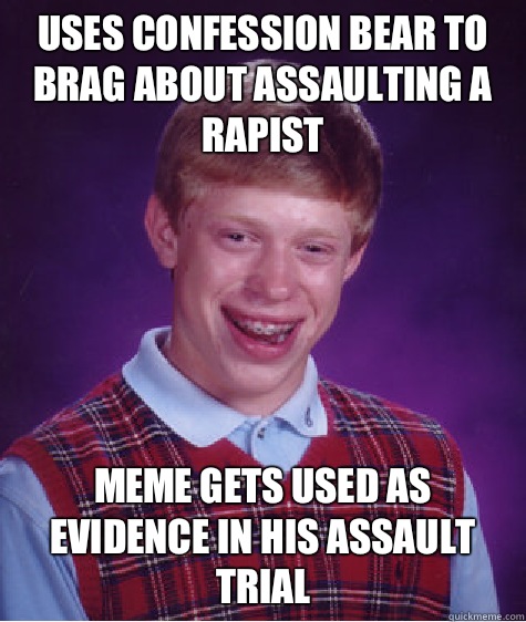 Uses confession bear to brag about assaulting a rapist Meme gets used as evidence in his assault trial  Bad Luck Brian