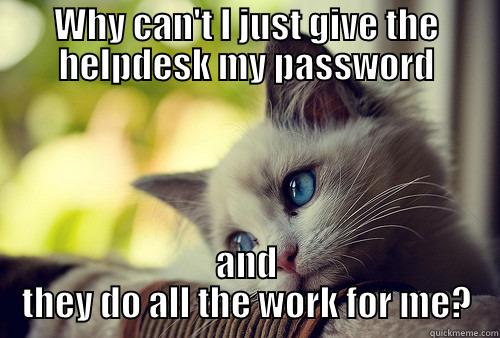 WHY CAN'T I JUST GIVE THE HELPDESK MY PASSWORD AND THEY DO ALL THE WORK FOR ME? First World Problems Cat