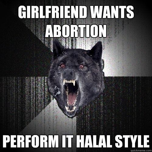 Girlfriend wants abortion Perform it Halal Style  Insanity Wolf