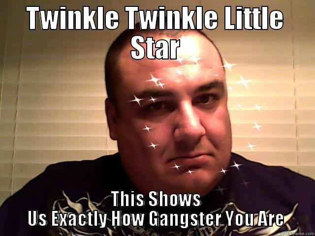 TWINKLE TWINKLE LITTLE STAR THIS SHOWS US EXACTLY HOW GANGSTER YOU ARE Misc