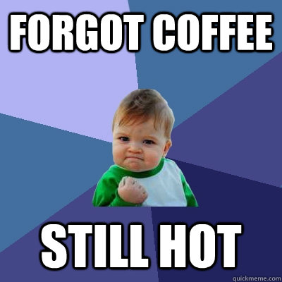 Forgot coffee Still hot  Success Kid