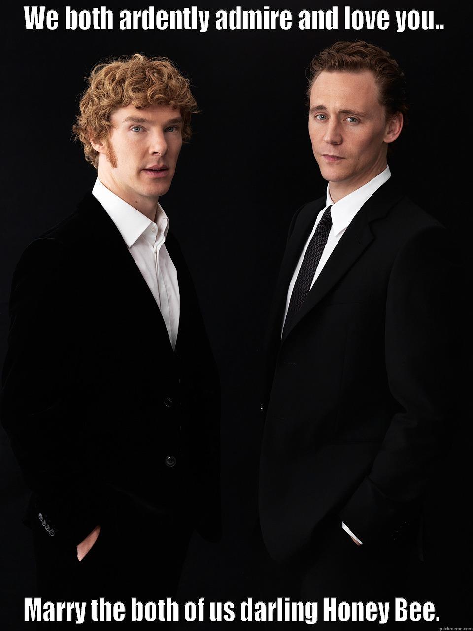 WE BOTH ARDENTLY ADMIRE AND LOVE YOU.. MARRY THE BOTH OF US DARLING HONEY BEE.  Misc