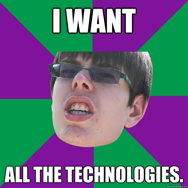 I WANT ALL THE TECHNOLOGIES.  Cakester