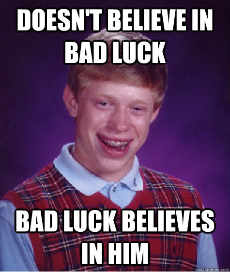 Doesn't believe in bad luck bad luck believes in him  Bad Luck Brian
