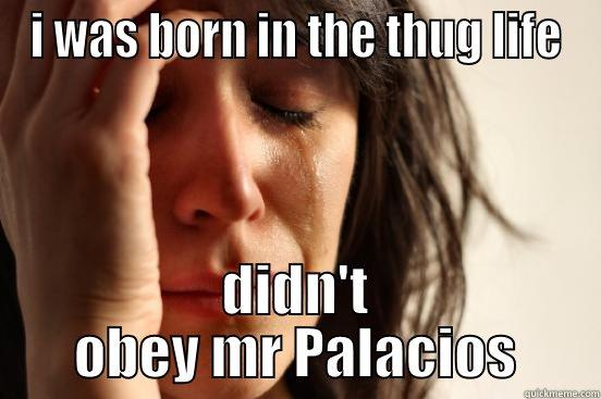 I WAS BORN IN THE THUG LIFE DIDN'T OBEY MR PALACIOS First World Problems