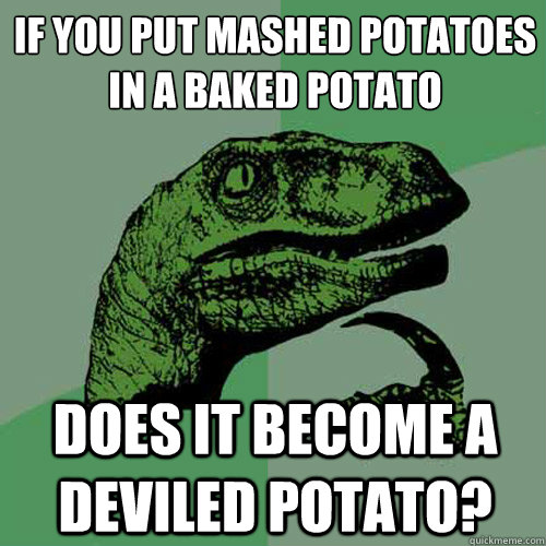 If you put mashed potatoes in a baked potato
 Does it become a deviled potato?  Philosoraptor