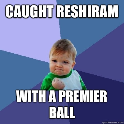 Caught reshiram With a premier ball  Success Kid