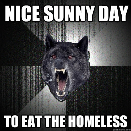 Nice sunny day to Eat the homeless - Nice sunny day to Eat the homeless  Insanity Wolf