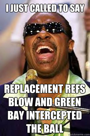 i just called to say replacement refs blow and green bay intercepted the ball  
