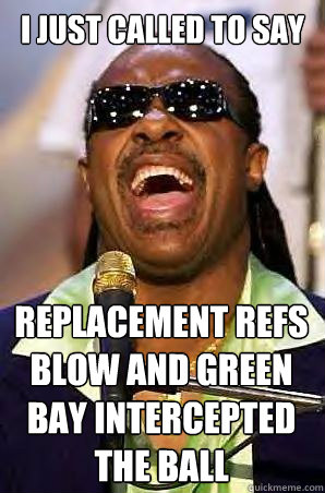 i just called to say replacement refs blow and green bay intercepted the ball - i just called to say replacement refs blow and green bay intercepted the ball  Misc