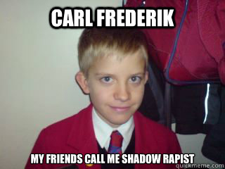 Carl Frederik My friends call me shadow rapist  