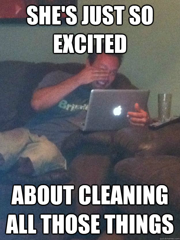 She's just so excited about cleaning all those things  Meme-discovering dad walking dead