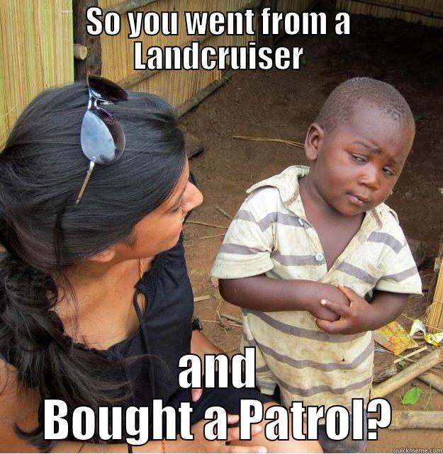SO YOU WENT FROM A LANDCRUISER AND BOUGHT A PATROL? Skeptical Third World Kid