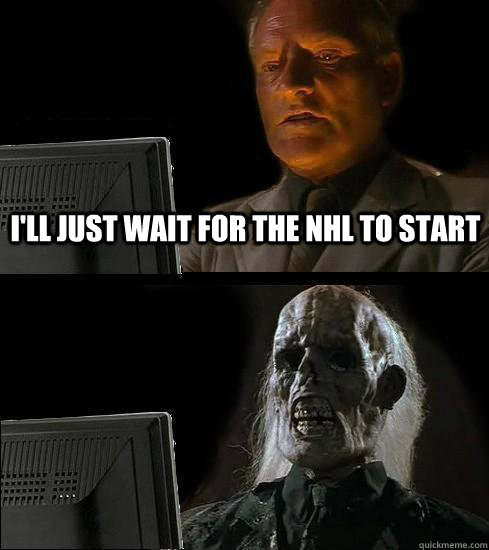 I'll just wait for the NHL to start  
