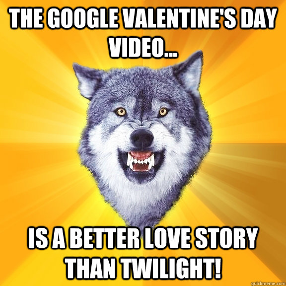 the Google Valentine's day video... is a better love story than twilight!  Courage Wolf
