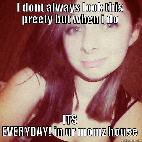 I DONT ALWAYS LOOK THIS PREETY BUT WHEN I DO ITS EVERYDAY! IN UR MOMZ HOUSE Misc