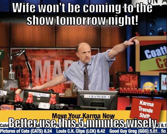 WIFE WON'T BE COMING TO THE SHOW TOMORROW NIGHT! BETTER USE THIS 5 MINUTES WISELY Mad Karma with Jim Cramer