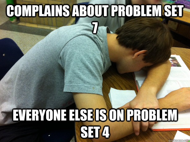 Complains about problem set 7 everyone else is on problem set 4   Self-pity Justin