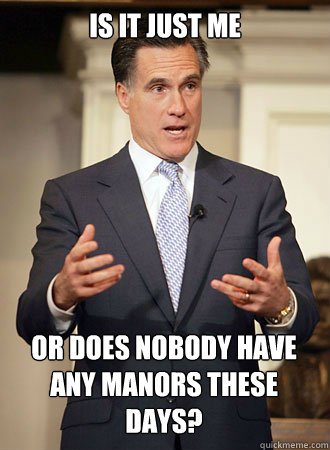 is it just me or does nobody have any manors these days?  Relatable Romney