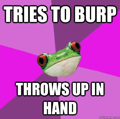 Tries to burp Throws up in hand  Foul Bachelorette Frog