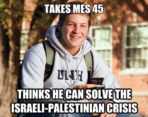 TAKES MES 45 THINKS HE CAN SOLVE THE ISRAELI-PALESTINIAN CRISIS   College Freshman