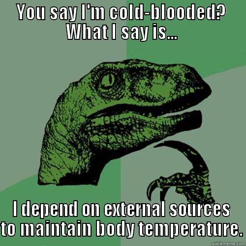 YOU SAY I'M COLD-BLOODED? WHAT I SAY IS... I DEPEND ON EXTERNAL SOURCES TO MAINTAIN BODY TEMPERATURE. Philosoraptor