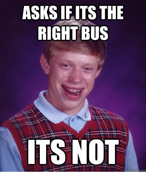 asks if its the right bus its not  Bad Luck Brian