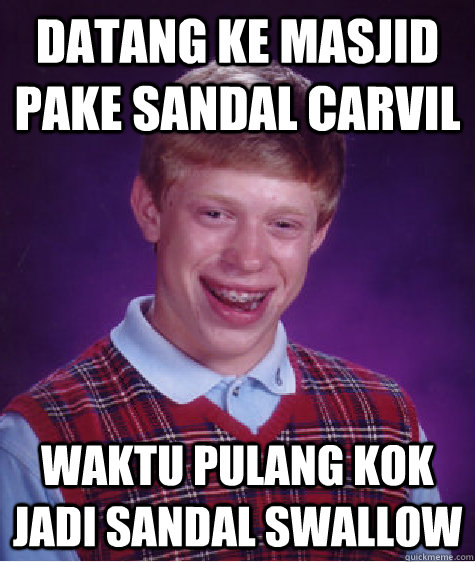 Datang ke masjid pake sandal carvil waktu pulang kok jadi sandal swallow  Bad Luck Brian