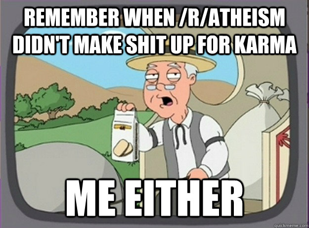 Remember when /r/atheism didn't make shit up for karma Me either  Pepperridge farm remembers