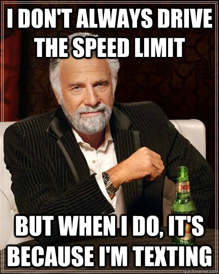 I don't always drive the speed limit but when i do, it's because i'm texting  The Most Interesting Man In The World