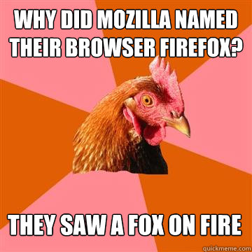 Why did Mozilla named their browser Firefox? They saw a fox on fire  Anti-Joke Chicken