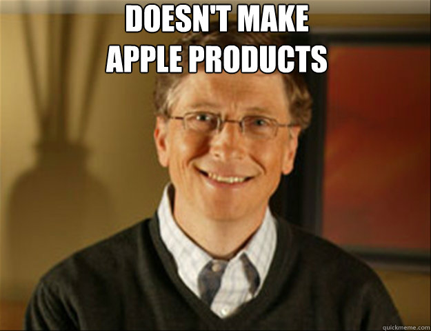 Doesn't make
apple products   Good guy gates