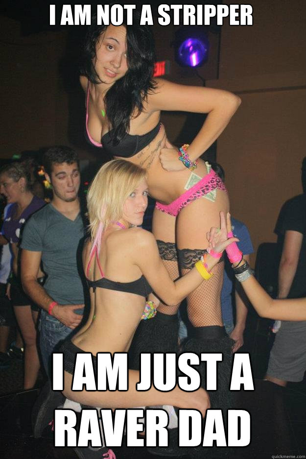 I am not a stripper I am just a raver dad  Stupid Raver Girl