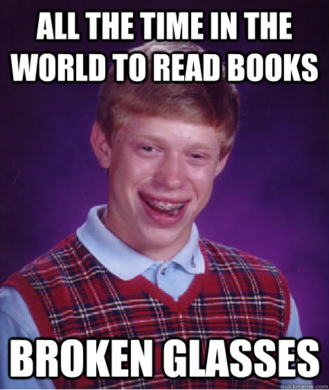 All the time in the world to read books Broken Glasses  Bad Luck Brian
