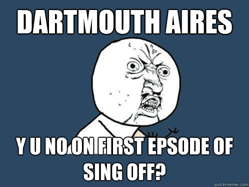 dartmouth aires y u no on first epsode of sing off?  Y U No